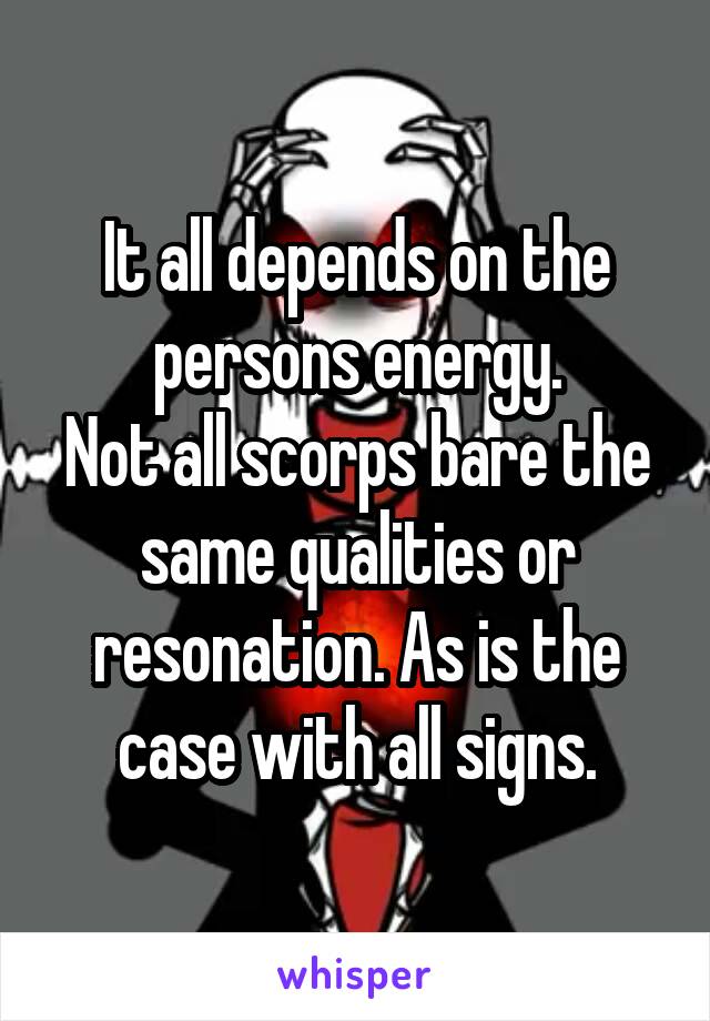 It all depends on the persons energy.
Not all scorps bare the same qualities or resonation. As is the case with all signs.