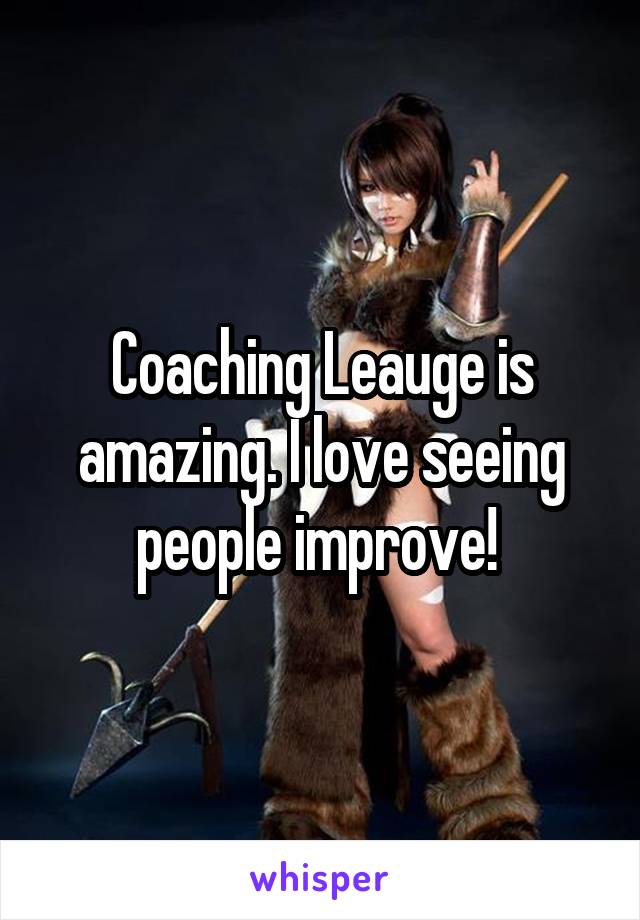 Coaching Leauge is amazing. I love seeing people improve! 