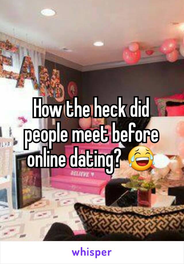 How the heck did people meet before online dating? 😂