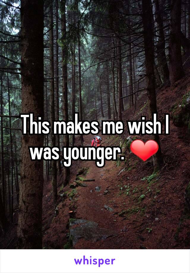 This makes me wish I was younger. ❤️