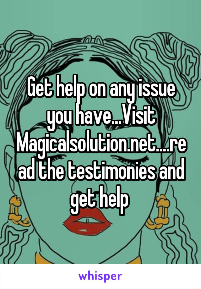 Get help on any issue you have...Visit Magicalsolution.net....read the testimonies and get help 