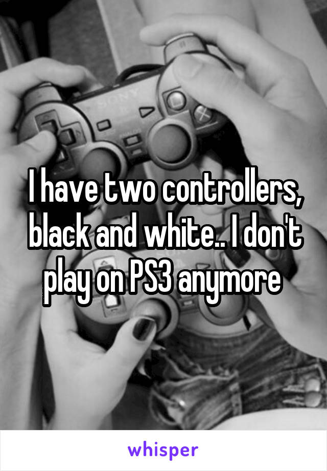 I have two controllers, black and white.. I don't play on PS3 anymore 