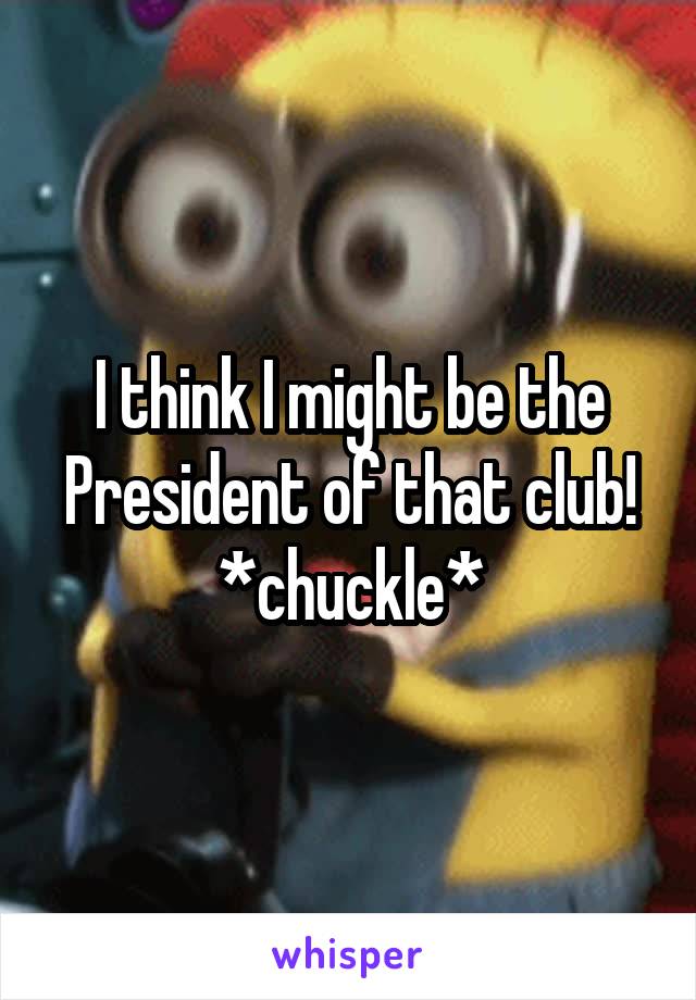 I think I might be the President of that club!
*chuckle*