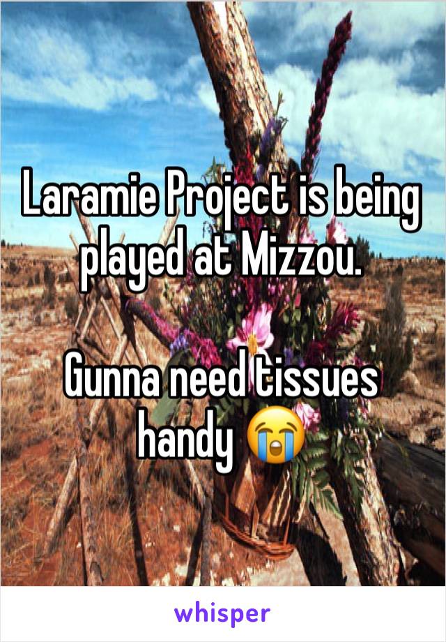 Laramie Project is being played at Mizzou.

Gunna need tissues handy 😭