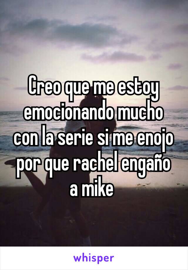 Creo que me estoy emocionando mucho con la serie si me enojo por que rachel engaño a mike 