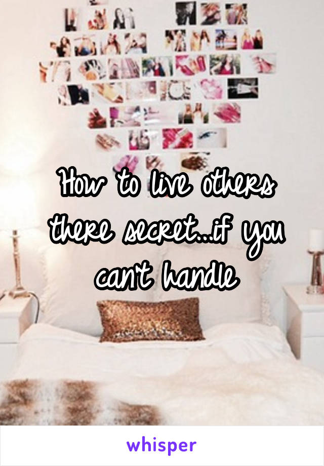 How to live others there secret...if you can't handle