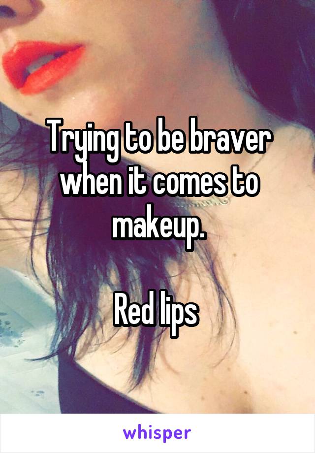 Trying to be braver when it comes to makeup.

Red lips 