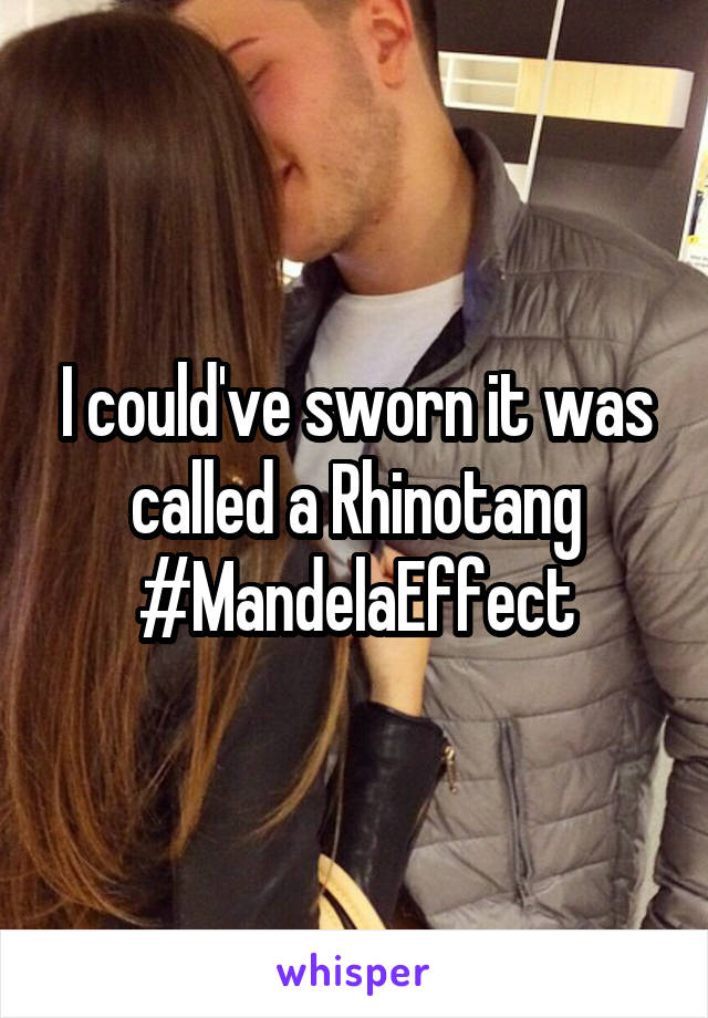 I could've sworn it was called a Rhinotang
#MandelaEffect