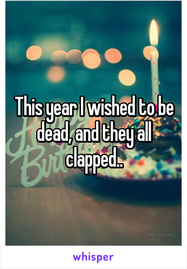 This year I wished to be dead, and they all clapped..