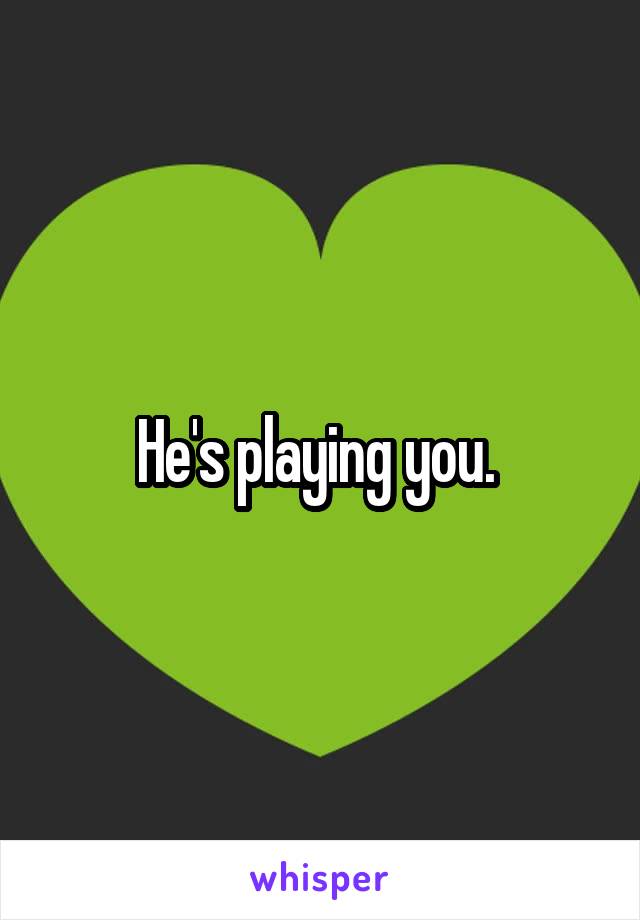 He's playing you. 