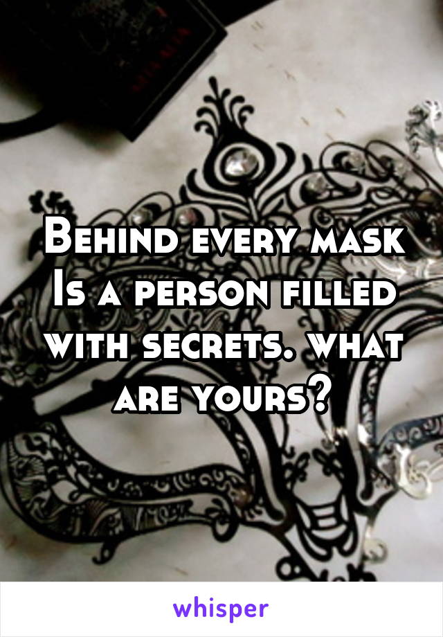 Behind every mask Is a person filled with secrets. what are yours?