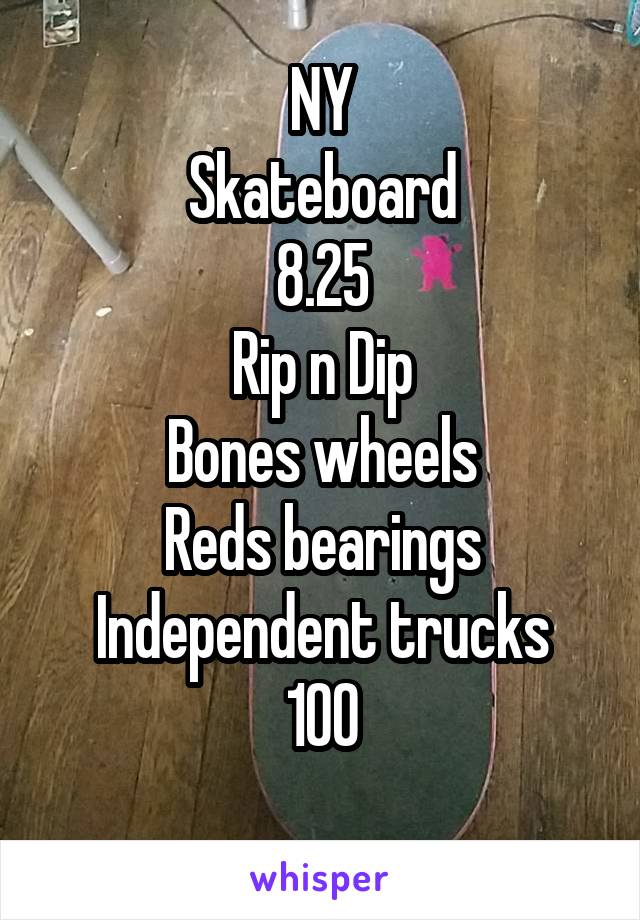 NY
Skateboard
8.25
Rip n Dip
Bones wheels
Reds bearings
Independent trucks
100
