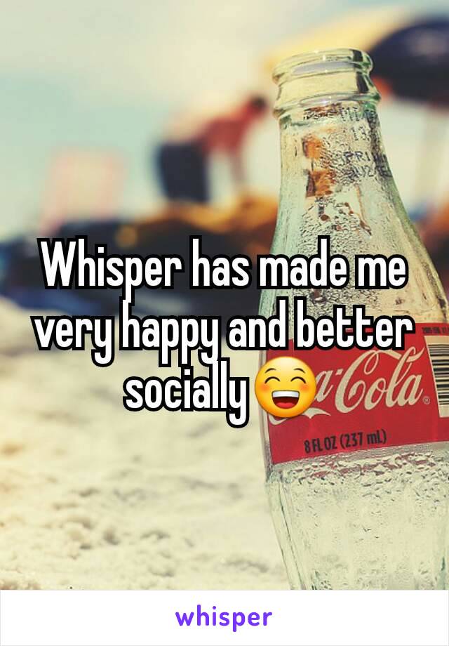 Whisper has made me very happy and better socially😁