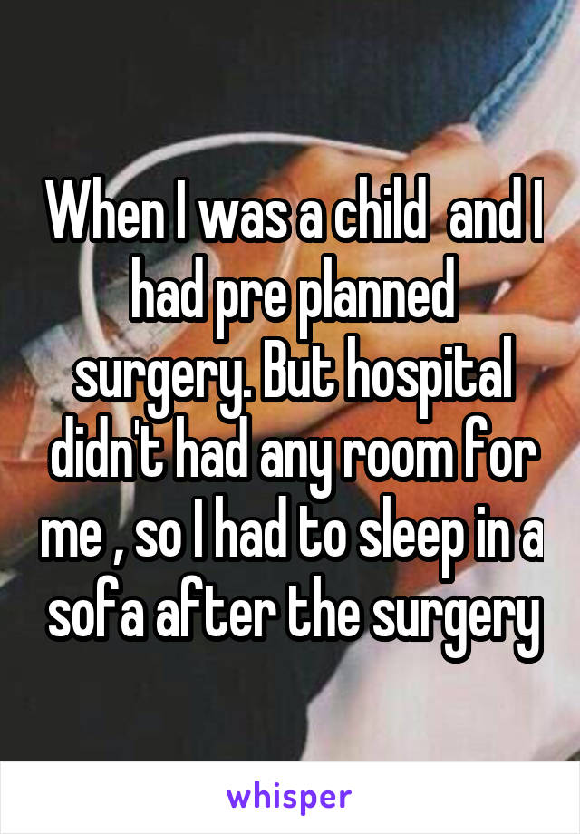 When I was a child  and I had pre planned surgery. But hospital didn't had any room for me , so I had to sleep in a sofa after the surgery