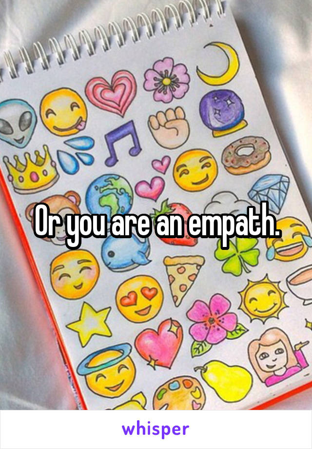 Or you are an empath.