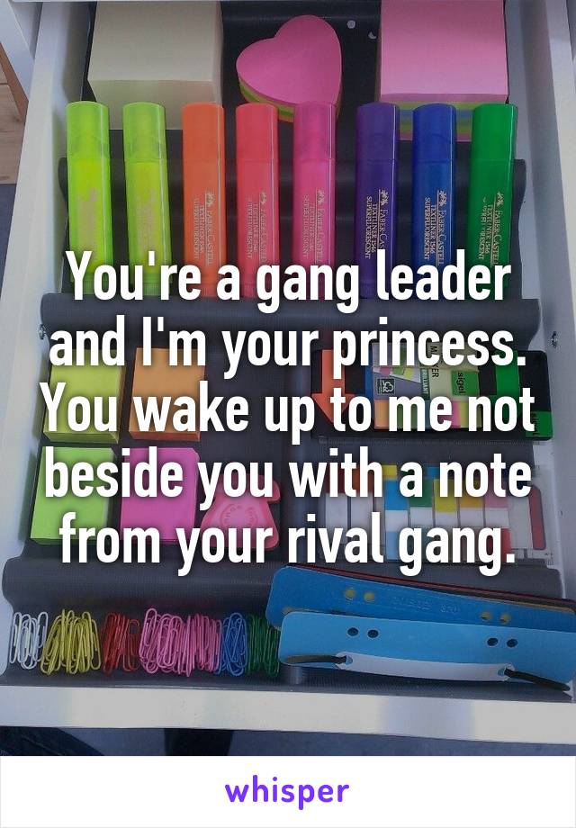 You're a gang leader and I'm your princess. You wake up to me not beside you with a note from your rival gang.