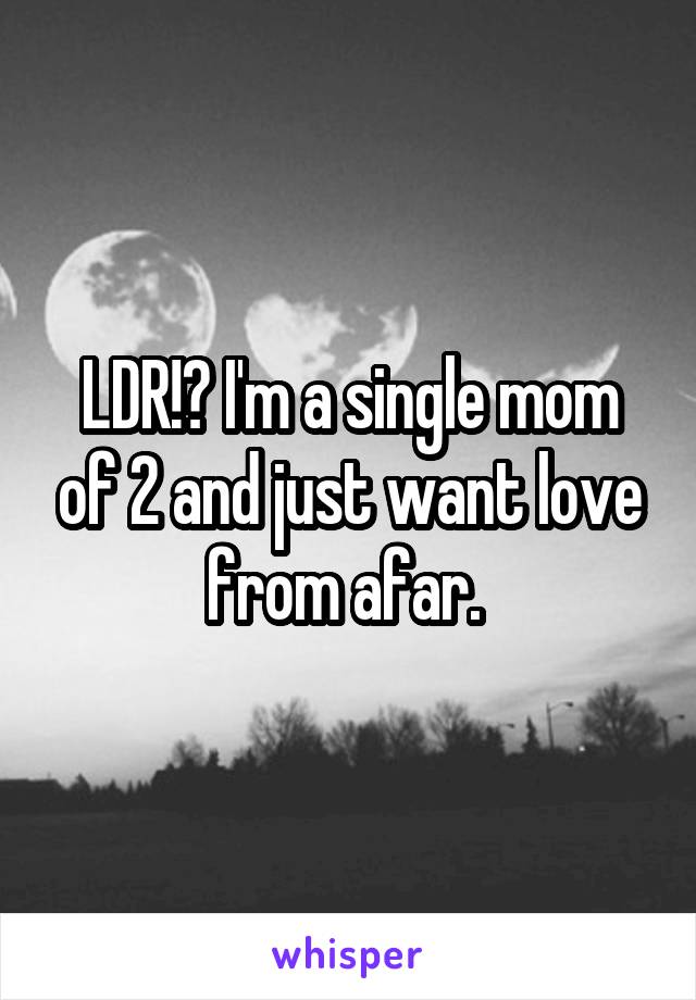 LDR!? I'm a single mom of 2 and just want love from afar. 