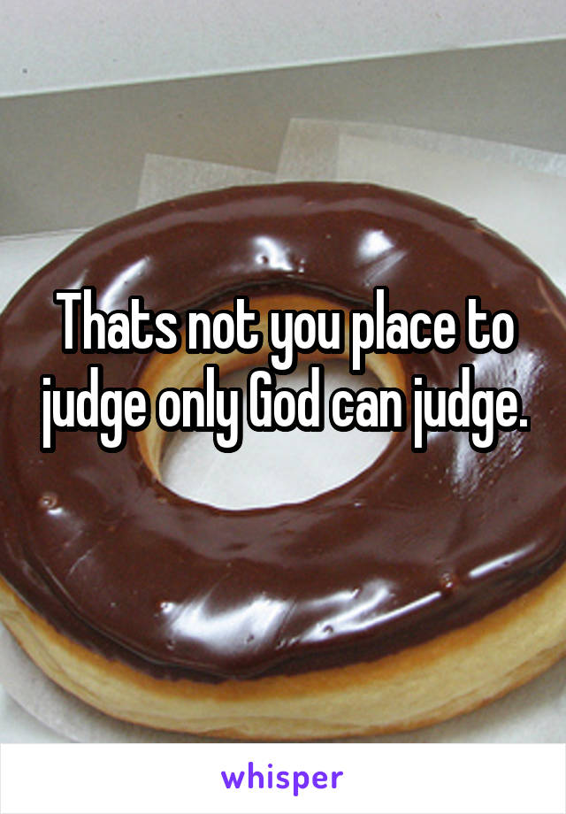 Thats not you place to judge only God can judge. 