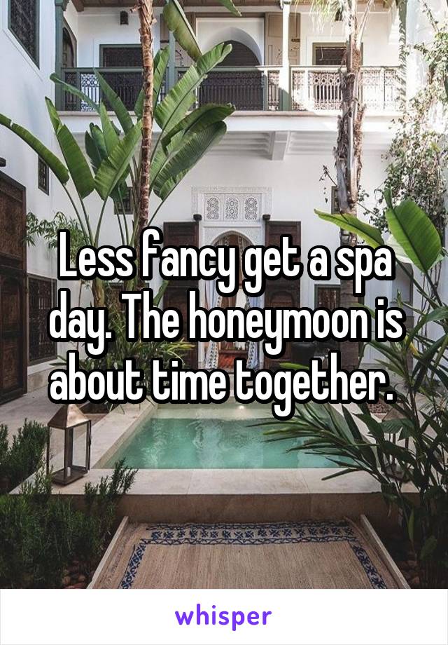 Less fancy get a spa day. The honeymoon is about time together. 