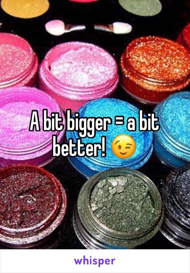 A bit bigger = a bit better! 😉