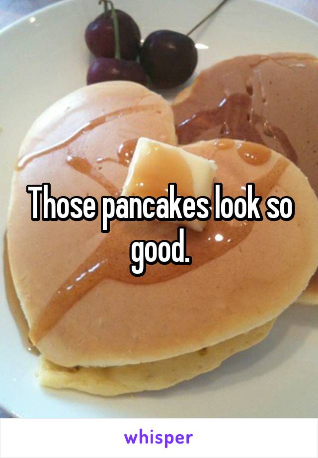 Those pancakes look so good.