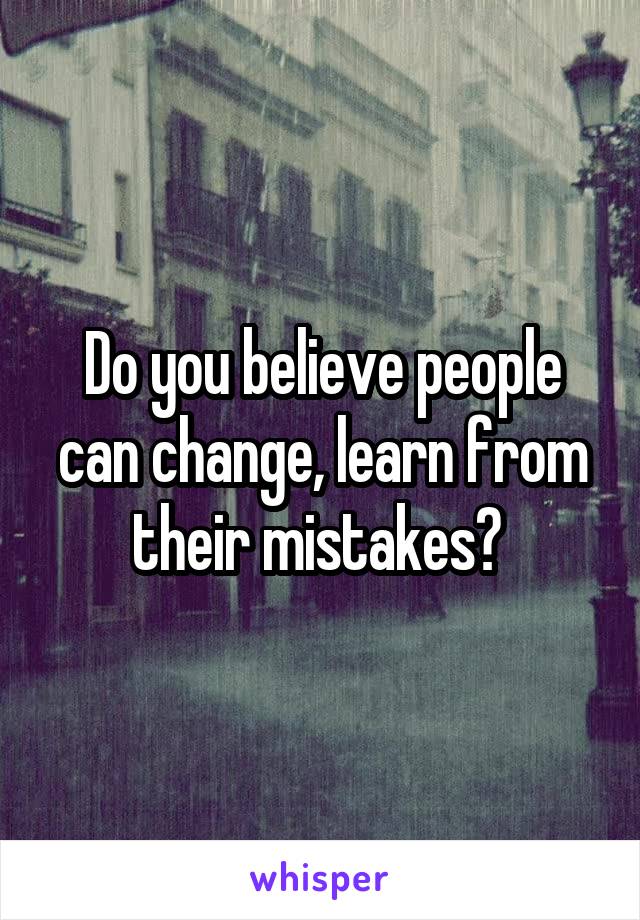 Do you believe people can change, learn from their mistakes? 