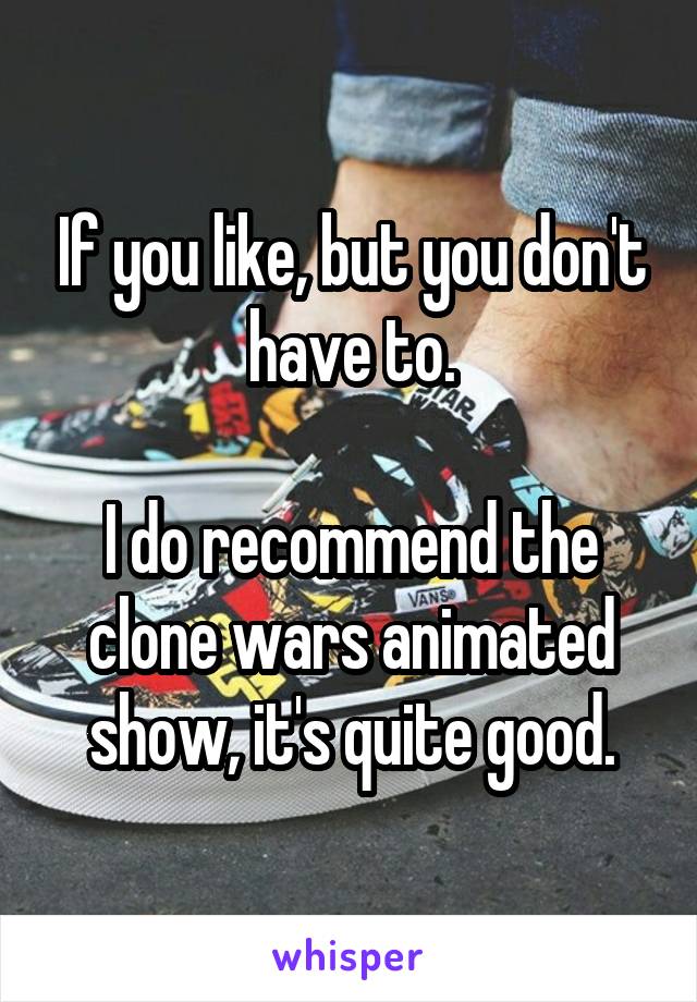 If you like, but you don't have to.

I do recommend the clone wars animated show, it's quite good.