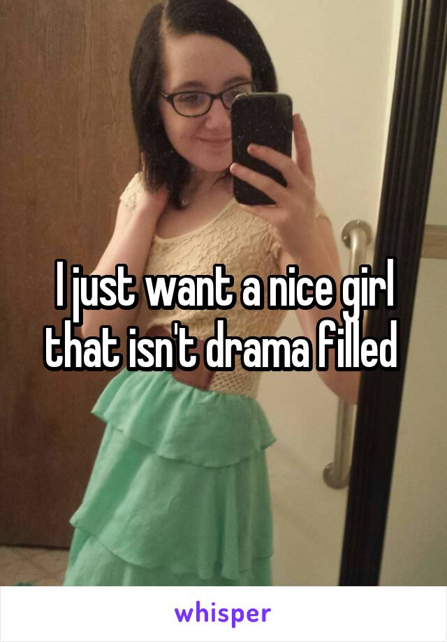 I just want a nice girl that isn't drama filled 