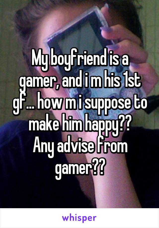 My boyfriend is a gamer, and i m his 1st gf... how m i suppose to make him happy??
Any advise from gamer??