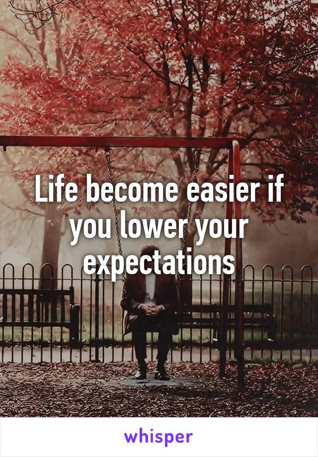 Life become easier if you lower your expectations