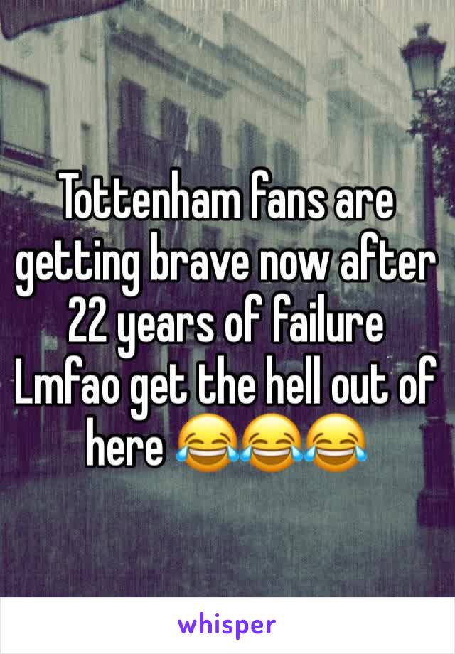 Tottenham fans are getting brave now after 22 years of failure 
Lmfao get the hell out of here 😂😂😂