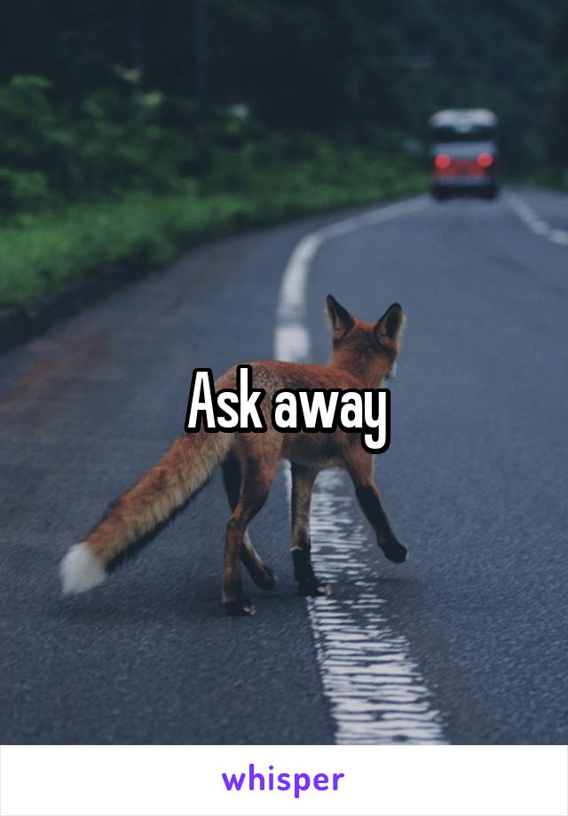 Ask away