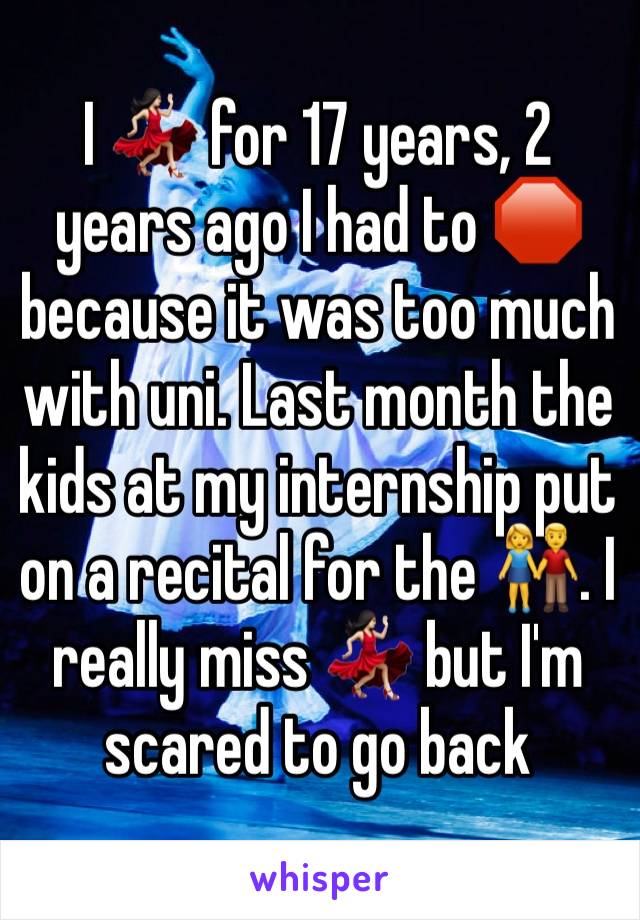 I 💃🏻 for 17 years, 2 years ago I had to 🛑because it was too much with uni. Last month the kids at my internship put on a recital for the 👫. I really miss 💃🏻 but I'm scared to go back 