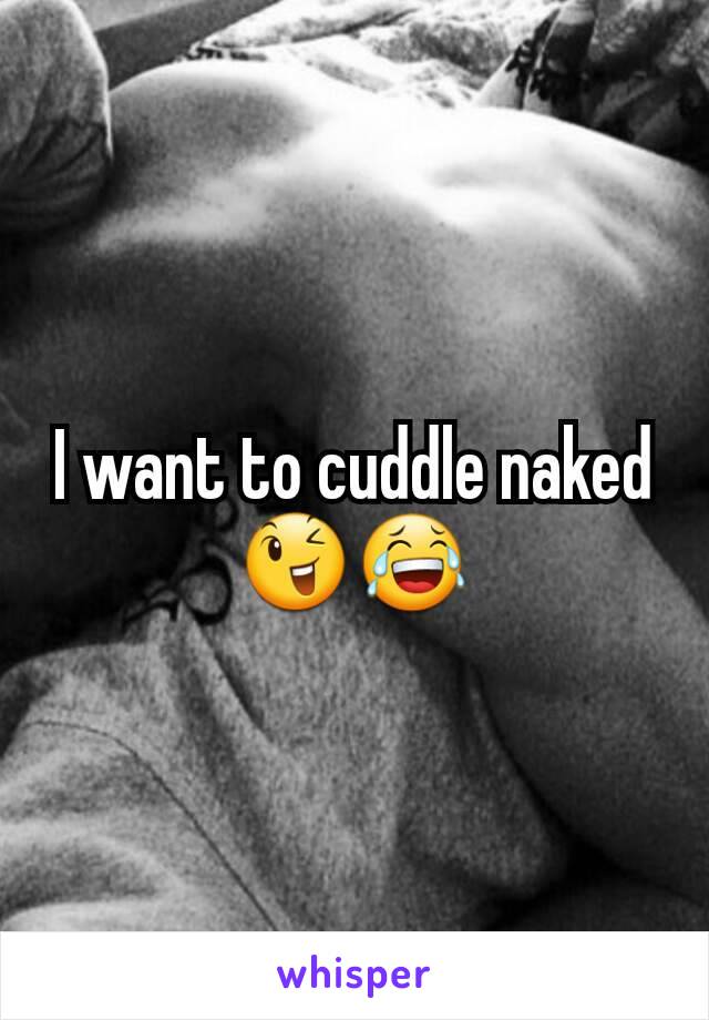 I want to cuddle naked😉😂