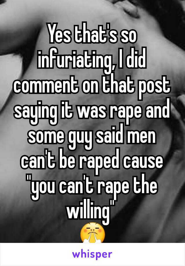 Yes that's so infuriating, I did comment on that post saying it was rape and some guy said men can't be raped cause "you can't rape the willing" 
😤