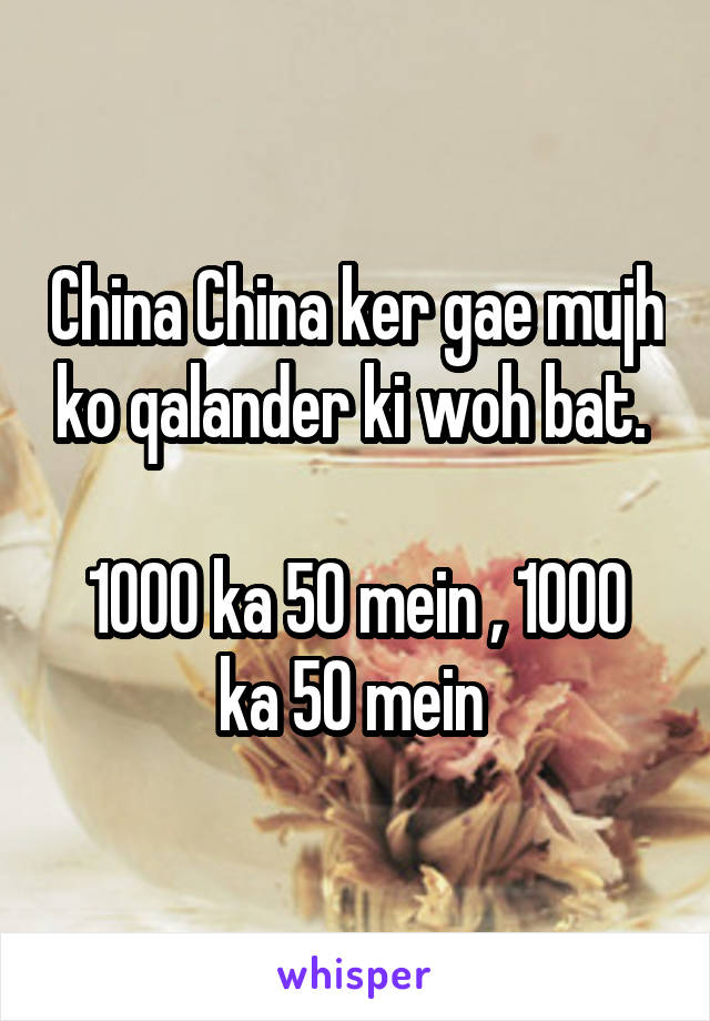 China China ker gae mujh ko qalander ki woh bat. 

1000 ka 50 mein , 1000 ka 50 mein 