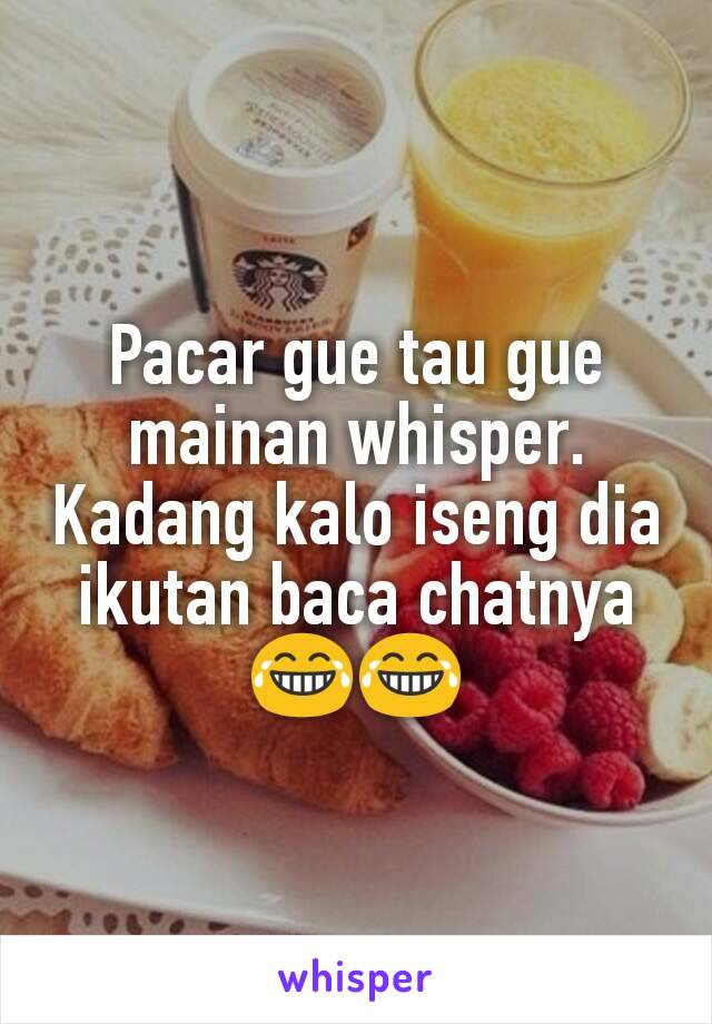 Pacar gue tau gue mainan whisper. Kadang kalo iseng dia ikutan baca chatnya 😂😂