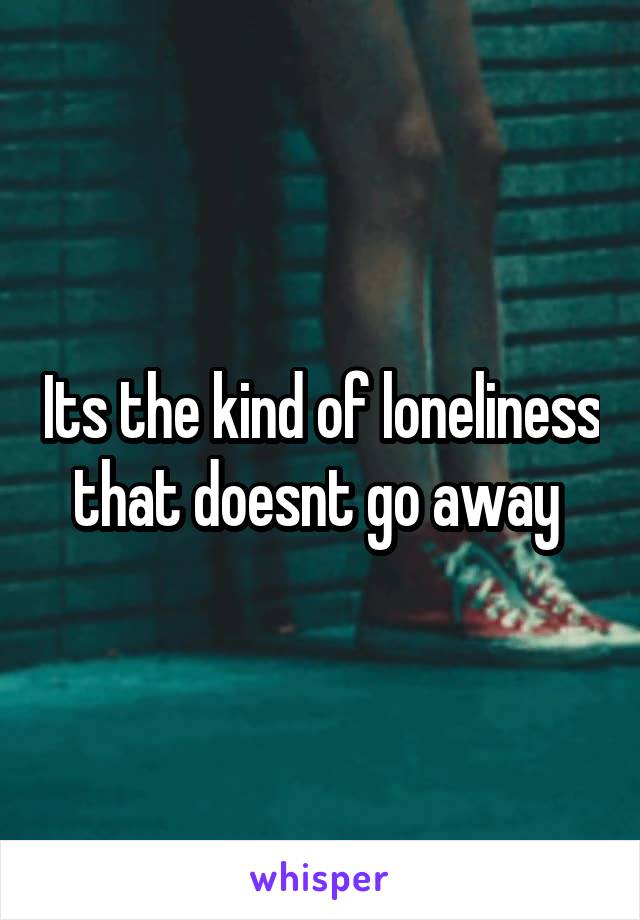 Its the kind of loneliness that doesnt go away 