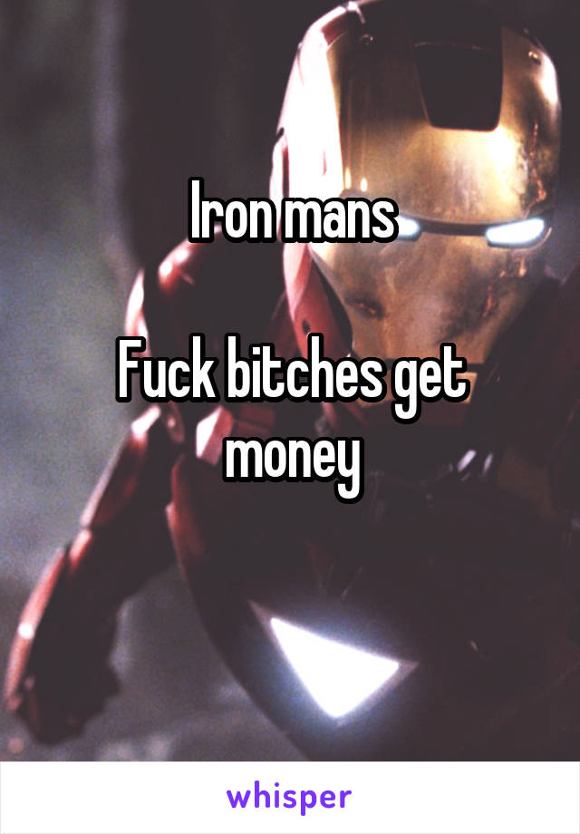 Iron mans

Fuck bitches get money

