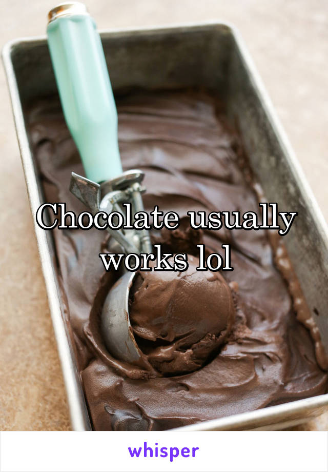 Chocolate usually works lol