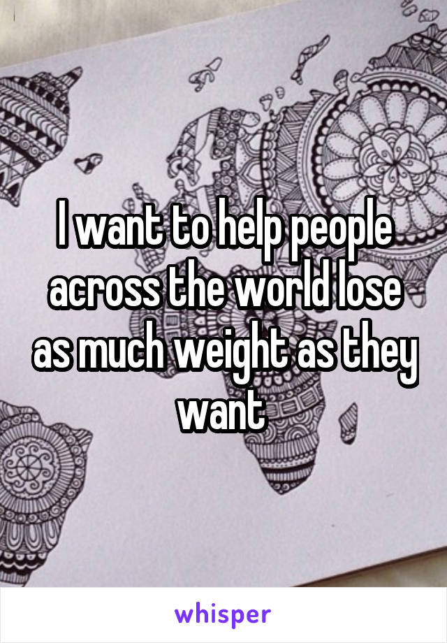 I want to help people across the world lose as much weight as they want 