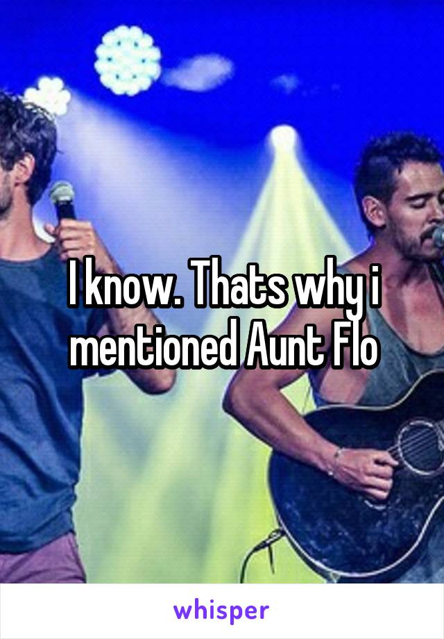 I know. Thats why i mentioned Aunt Flo