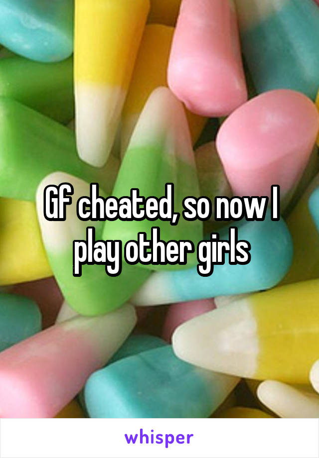 Gf cheated, so now I play other girls