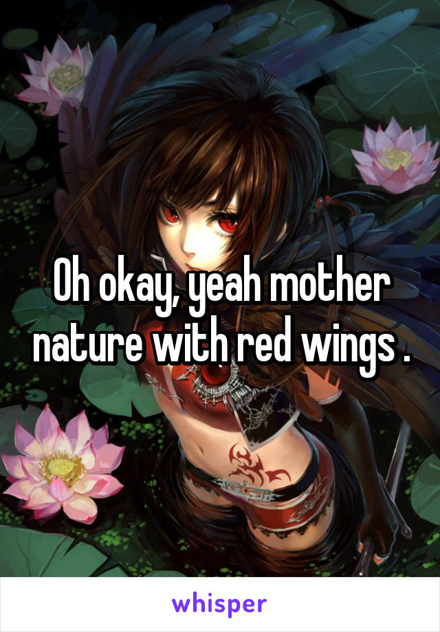 Oh okay, yeah mother nature with red wings .