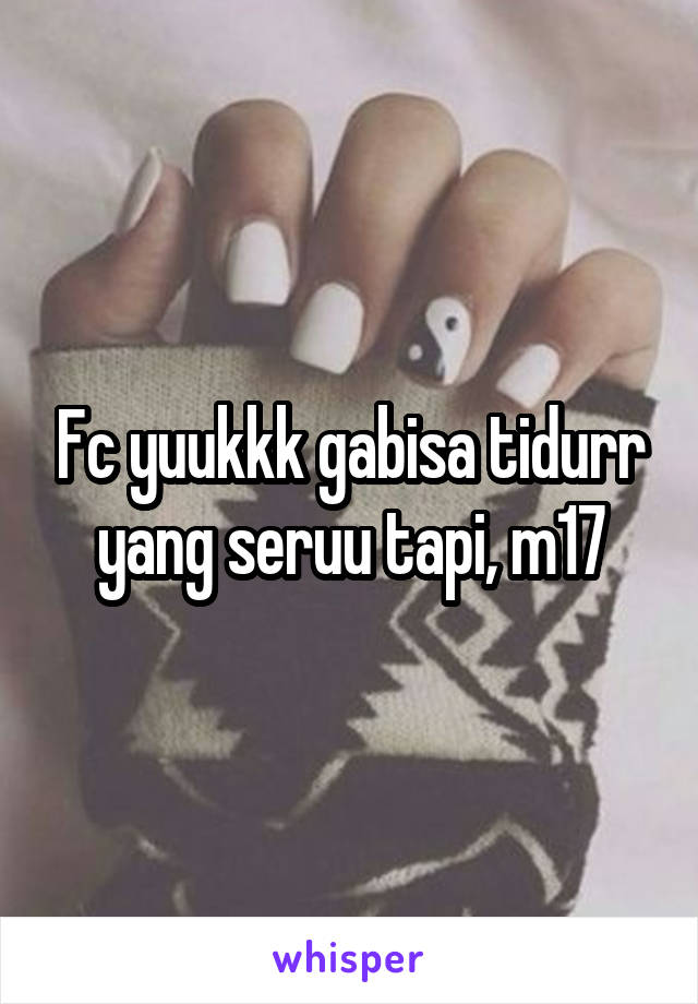 Fc yuukkk gabisa tidurr yang seruu tapi, m17