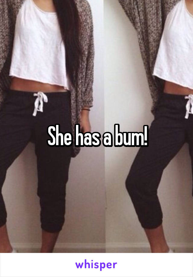 She has a bum!