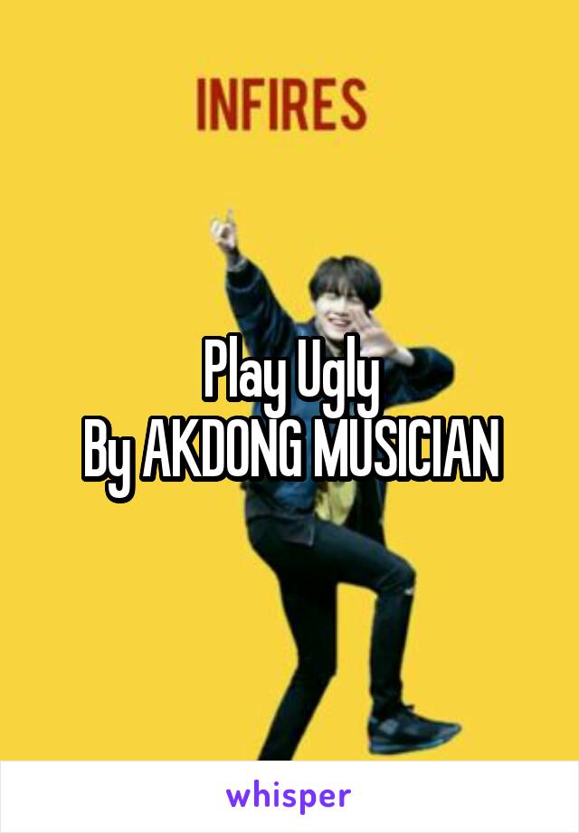 Play Ugly
By AKDONG MUSICIAN