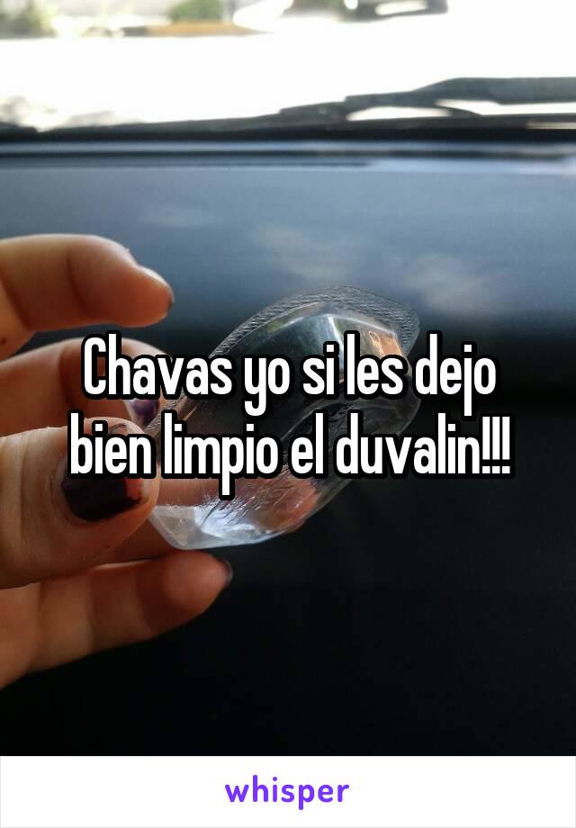 Chavas yo si les dejo bien limpio el duvalin!!!