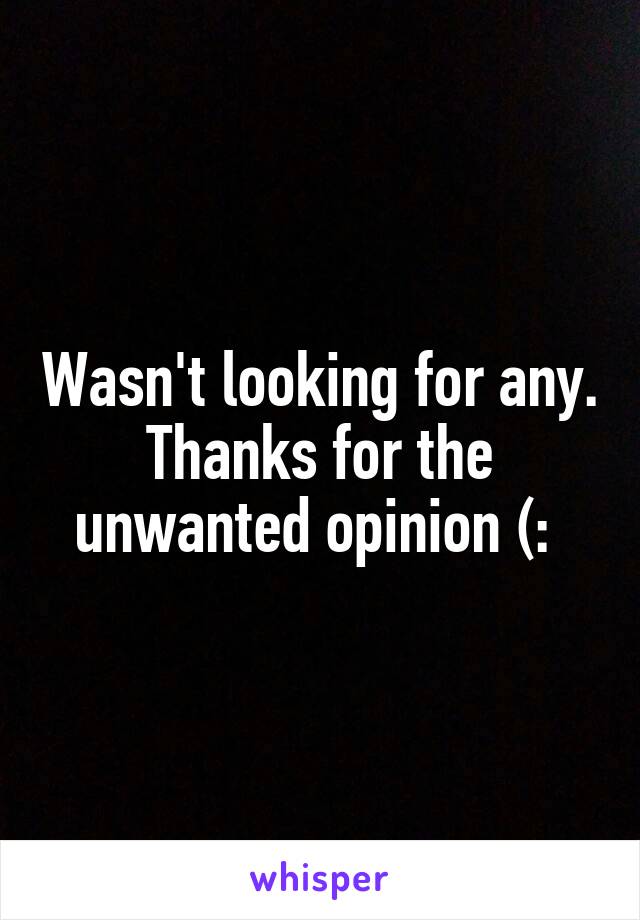 Wasn't looking for any. Thanks for the unwanted opinion (: 