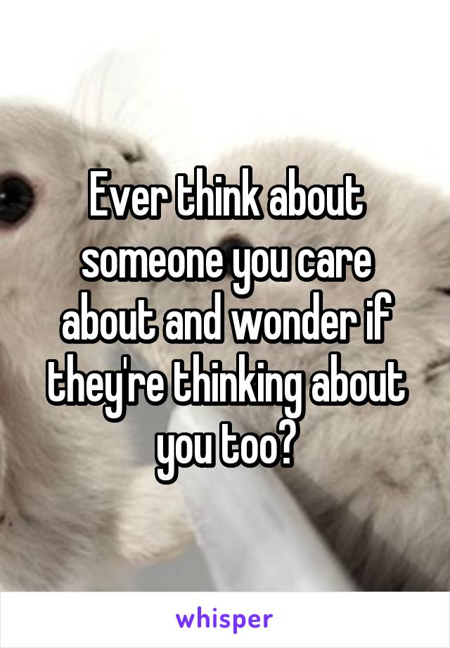 Ever think about someone you care about and wonder if they're thinking about you too?